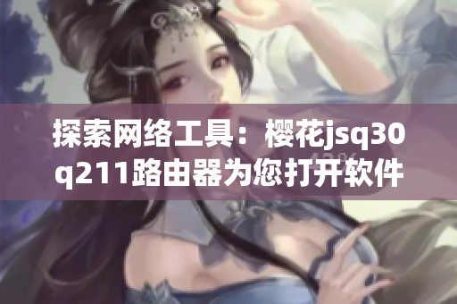 探索網(wǎng)絡(luò)工具：櫻花jsq30q211路由器為您打開軟件新世界