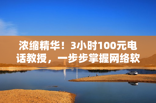 濃縮精華！3小時100元電話教授，一步步掌握網(wǎng)絡軟件編程技能