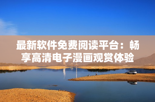 最新軟件免費(fèi)閱讀平臺(tái)：暢享高清電子漫畫(huà)觀賞體驗(yàn)