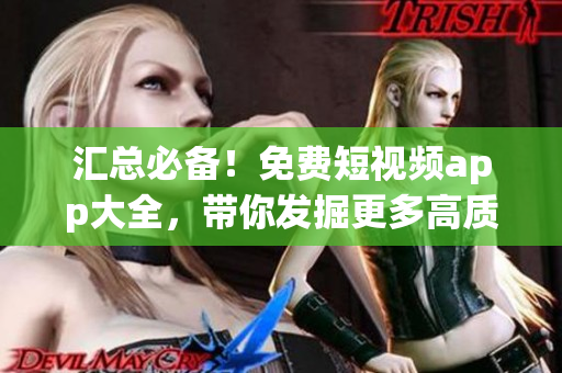 匯總必備！免費(fèi)短視頻app大全，帶你發(fā)掘更多高質(zhì)量影音軟件！