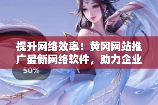 提升網(wǎng)絡效率！黃岡網(wǎng)站推廣最新網(wǎng)絡軟件，助力企業(yè)高效運營