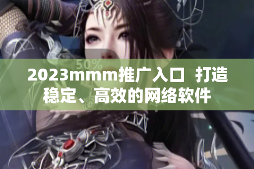 2023mmm推廣入口  打造穩(wěn)定、高效的網(wǎng)絡(luò)軟件