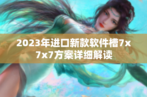 2023年進(jìn)口新款軟件槽7x7x7方案詳細(xì)解讀