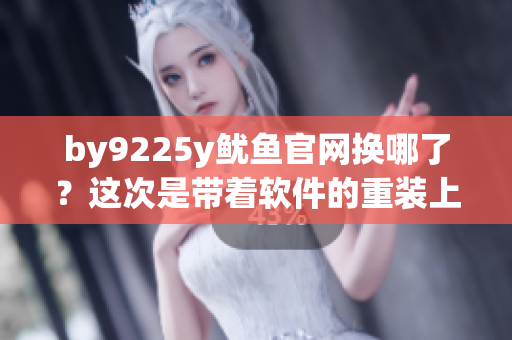 by9225y魷魚官網(wǎng)換哪了？這次是帶著軟件的重裝上陣