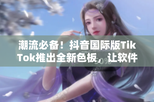 潮流必備！抖音國際版TikTok推出全新色板，讓軟件更加時尚與個性化