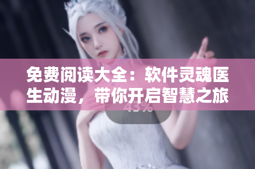 免費(fèi)閱讀大全：軟件靈魂醫(yī)生動(dòng)漫，帶你開啟智慧之旅