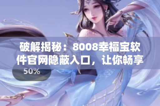 破解揭秘：8008幸福寶軟件官網(wǎng)隱蔽入口，讓你暢享全新體驗(yàn)！