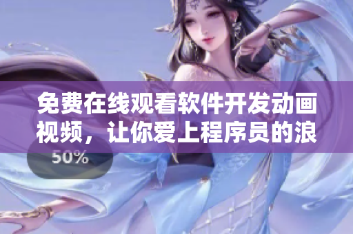 免費(fèi)在線觀看軟件開(kāi)發(fā)動(dòng)畫(huà)視頻，讓你愛(ài)上程序員的浪漫世界！