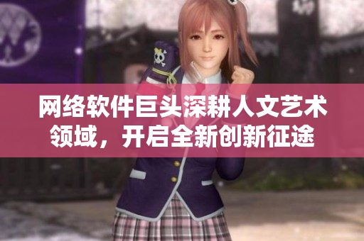 網(wǎng)絡(luò)軟件巨頭深耕人文藝術(shù)領(lǐng)域，開啟全新創(chuàng)新征途