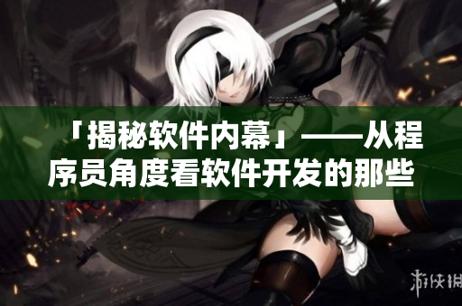 「揭秘軟件內(nèi)幕」——從程序員角度看軟件開發(fā)的那些事