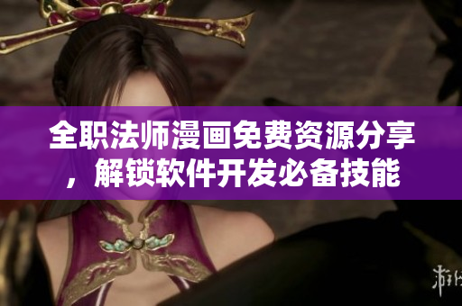全職法師漫畫免費資源分享，解鎖軟件開發(fā)必備技能