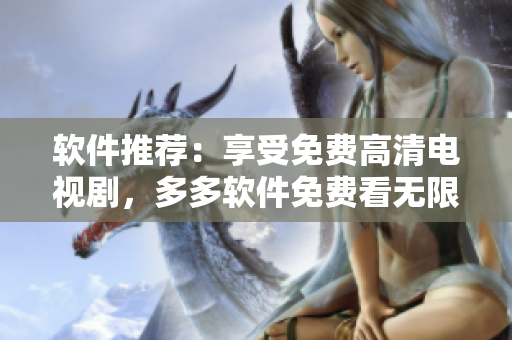 軟件推薦：享受免費(fèi)高清電視劇，多多軟件免費(fèi)看無(wú)限！