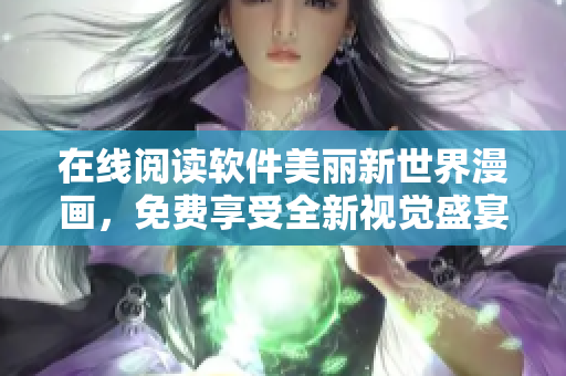 在線閱讀軟件美麗新世界漫畫，免費(fèi)享受全新視覺盛宴