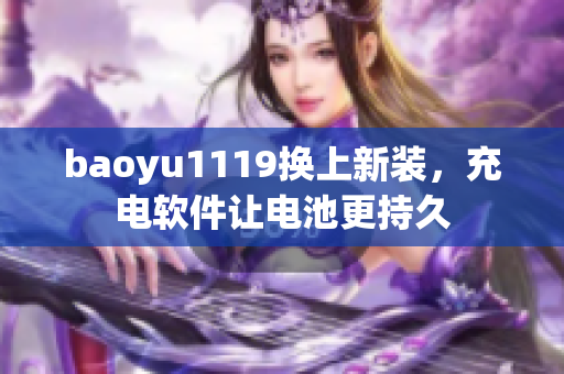 baoyu1119換上新裝，充電軟件讓電池更持久