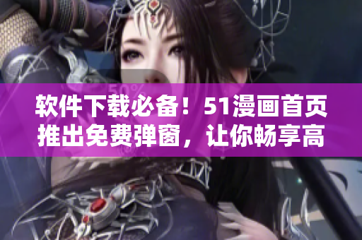 軟件下載必備！51漫畫首頁推出免費(fèi)彈窗，讓你暢享高清漫畫世界