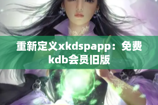重新定義xkdspapp：免費kdb會員舊版
