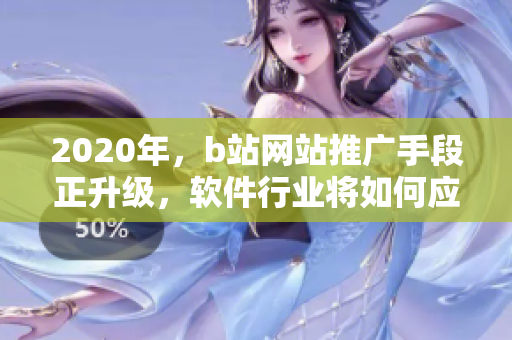 2020年，b站網(wǎng)站推廣手段正升級，軟件行業(yè)將如何應對？