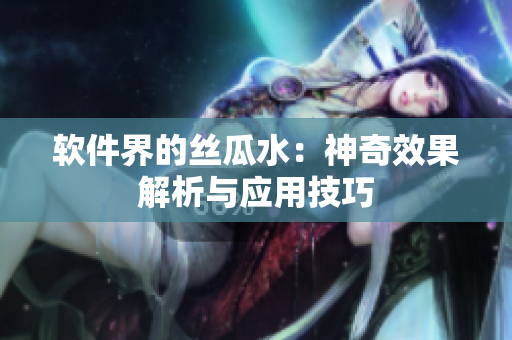 軟件界的絲瓜水：神奇效果解析與應用技巧