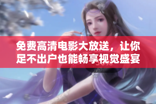 免費(fèi)高清電影大放送，讓你足不出戶也能暢享視覺盛宴