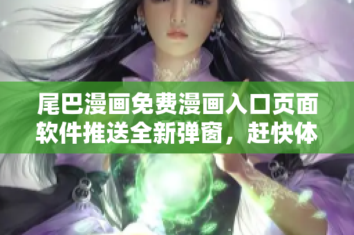 尾巴漫畫免費(fèi)漫畫入口頁面軟件推送全新彈窗，趕快體驗吧