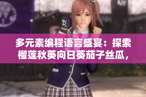 多元素編程語言盛宴：探索榴蓮秋葵向日葵茄子絲瓜，讓軟件發(fā)展更豐富！