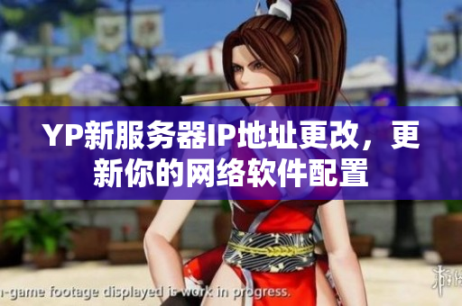 YP新服務(wù)器IP地址更改，更新你的網(wǎng)絡(luò)軟件配置
