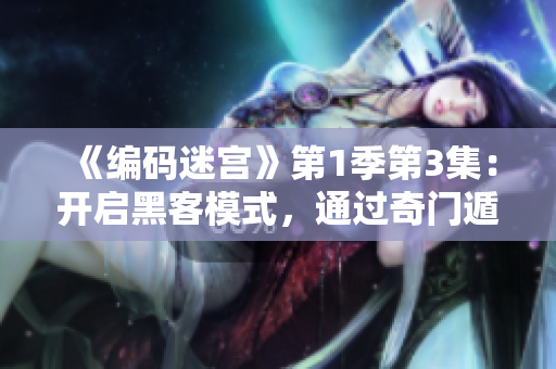 《編碼迷宮》第1季第3集：開啟黑客模式，通過奇門遁甲破解密碼！