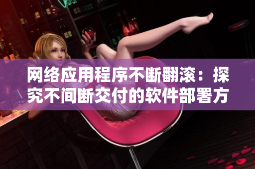 網(wǎng)絡(luò)應用程序不斷翻滾：探究不間斷交付的軟件部署方法