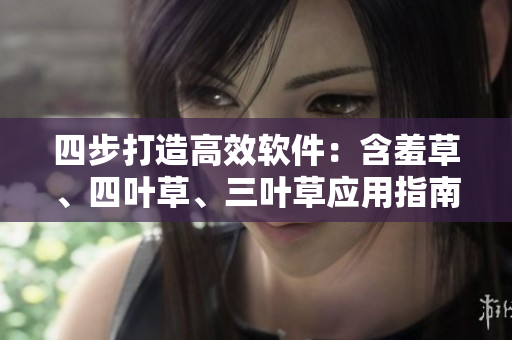 四步打造高效軟件：含羞草、四葉草、三葉草應(yīng)用指南