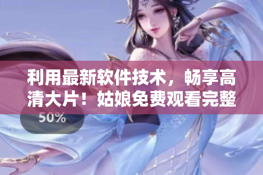 利用最新軟件技術(shù)，暢享高清大片！姑娘免費(fèi)觀看完整版電影！