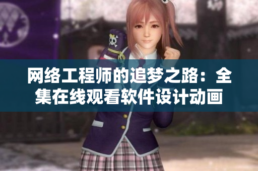 網(wǎng)絡工程師的追夢之路：全集在線觀看軟件設計動畫