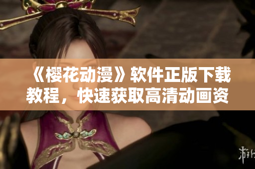 《櫻花動漫》軟件正版下載教程，快速獲取高清動畫資源！