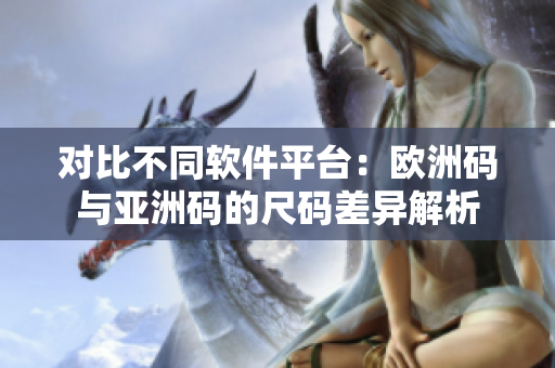 對比不同軟件平臺(tái)：歐洲碼與亞洲碼的尺碼差異解析