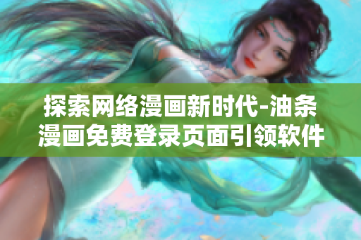 探索網(wǎng)絡(luò)漫畫新時代-油條漫畫免費登錄頁面引領(lǐng)軟件創(chuàng)新
