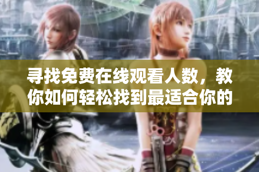尋找免費(fèi)在線觀看人數(shù)，教你如何輕松找到最適合你的軟件