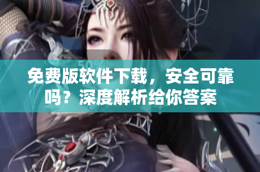 免費(fèi)版軟件下載，安全可靠嗎？深度解析給你答案
