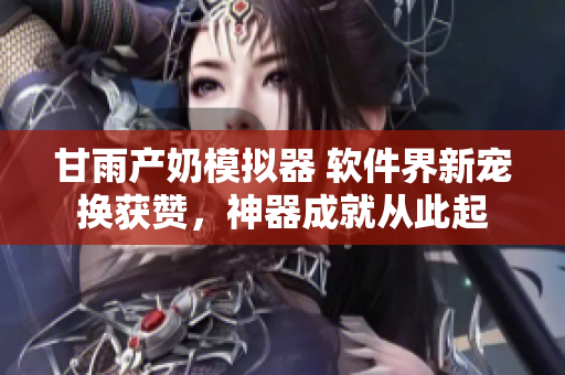甘雨產(chǎn)奶模擬器 軟件界新寵換獲贊，神器成就從此起