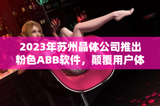 2023年蘇州晶體公司推出粉色ABB軟件，顛覆用戶體驗(yàn)