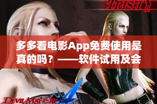 多多看電影App免費使用是真的嗎？——軟件試用及會員服務(wù)解析
