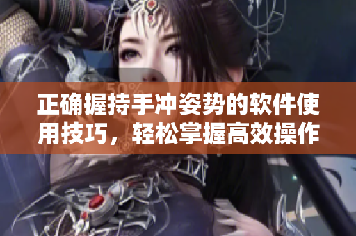 正確握持手沖姿勢的軟件使用技巧，輕松掌握高效操作流程
