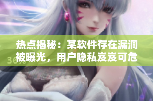熱點(diǎn)揭秘：某軟件存在漏洞被曝光，用戶隱私岌岌可危