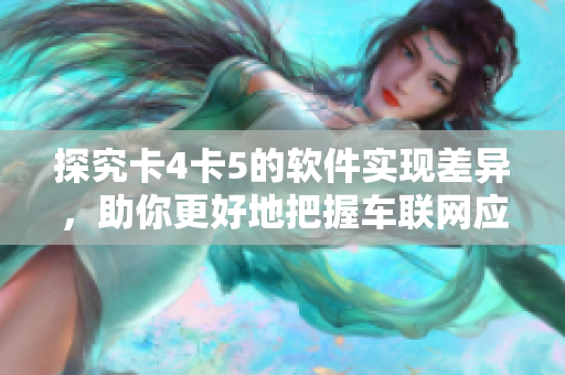 探究卡4卡5的軟件實現(xiàn)差異，助你更好地把握車聯(lián)網(wǎng)應(yīng)用技巧