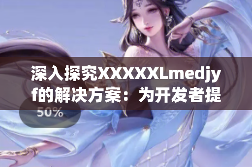 深入探究XXXXXLmedjyf的解決方案：為開(kāi)發(fā)者提供全面指導(dǎo)