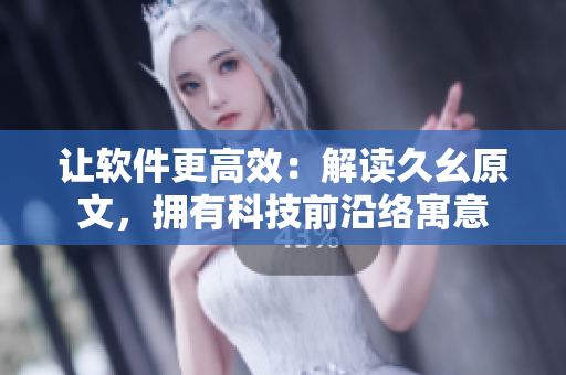 讓軟件更高效：解讀久幺原文，擁有科技前沿絡(luò)寓意