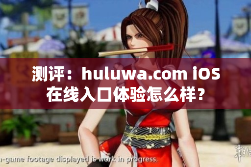 測(cè)評(píng)：huluwa.com iOS在線(xiàn)入口體驗(yàn)怎么樣？