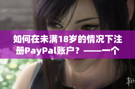 如何在未滿18歲的情況下注冊PayPal賬戶？——一個全面的指南