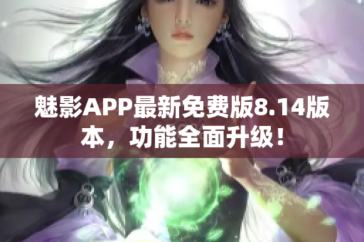 魅影APP最新免費版8.14版本，功能全面升級！