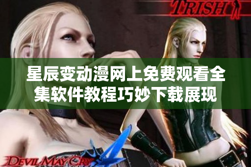 星辰變動(dòng)漫網(wǎng)上免費(fèi)觀看全集軟件教程巧妙下載展現(xiàn)
