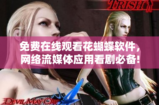 免費在線觀看花蝴蝶軟件，網(wǎng)絡流媒體應用看劇必備!