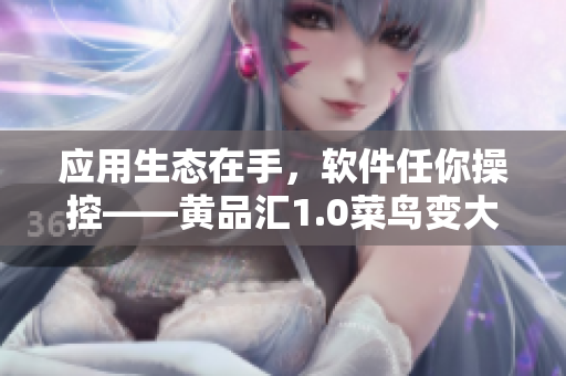 應用生態(tài)在手，軟件任你操控——黃品匯1.0菜鳥變大咖